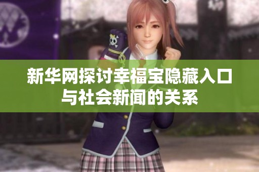 新华网探讨幸福宝隐藏入口与社会新闻的关系