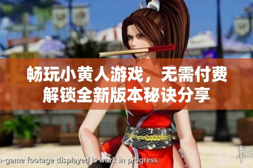 畅玩小黄人游戏，无需付费解锁全新版本秘诀分享