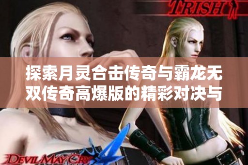 探索月灵合击传奇与霸龙无双传奇高爆版的精彩对决与玩法分析
