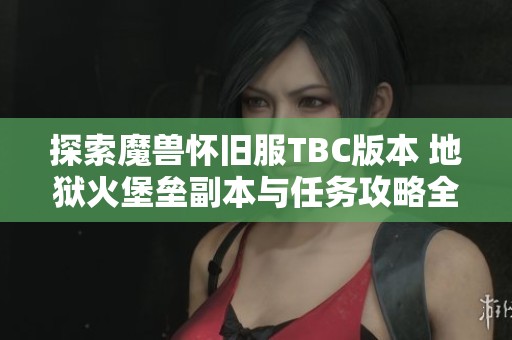 探索魔兽怀旧服TBC版本 地狱火堡垒副本与任务攻略全解析