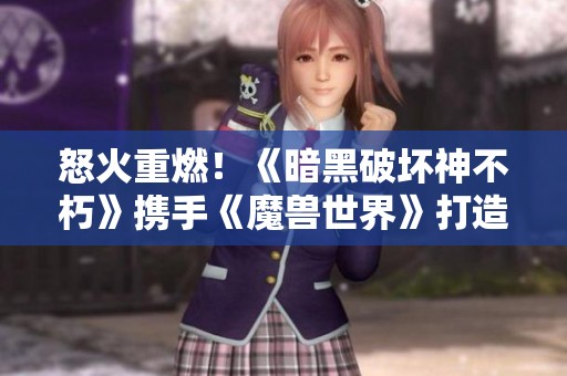 怒火重燃！《暗黑破坏神不朽》携手《魔兽世界》打造史诗联动盛宴