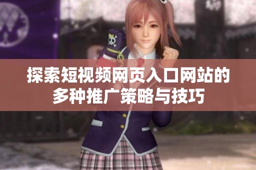 探索短视频网页入口网站的多种推广策略与技巧