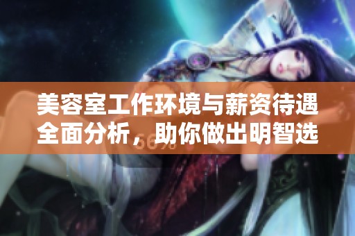 美容室工作环境与薪资待遇全面分析，助你做出明智选择