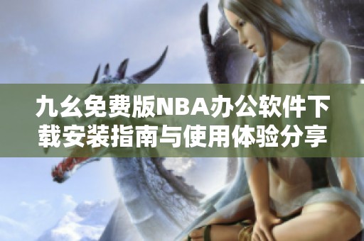 九幺免费版NBA办公软件下载安装指南与使用体验分享