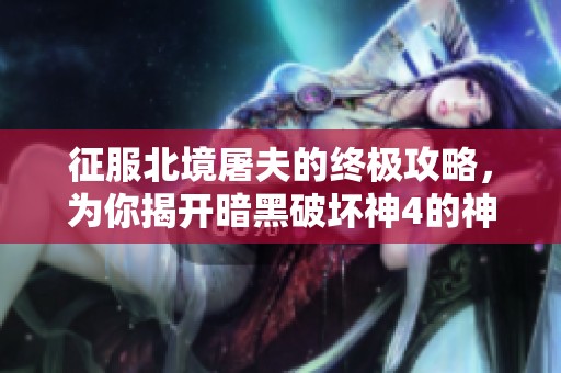 征服北境屠夫的终极攻略，为你揭开暗黑破坏神4的神秘面纱