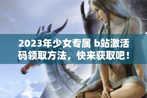 2023年少女专属 b站激活码领取方法，快来获取吧！