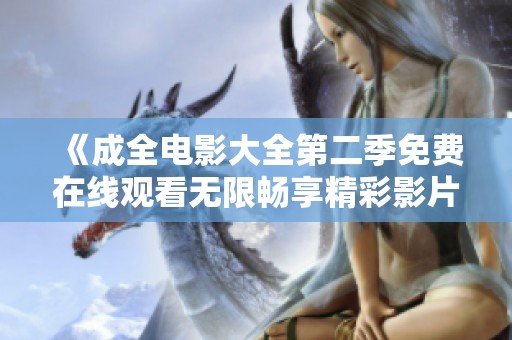 《成全电影大全第二季免费在线观看无限畅享精彩影片》