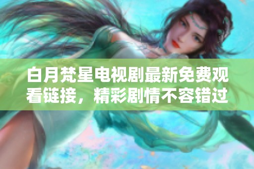 白月梵星电视剧最新免费观看链接，精彩剧情不容错过！