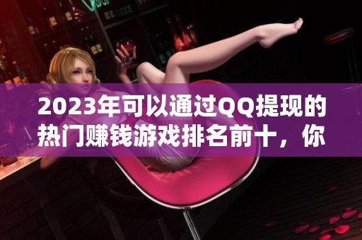2023年可以通过QQ提现的热门赚钱游戏排名前十，你玩过哪些呢