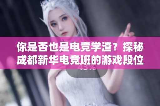你是否也是电竞学渣？探秘成都新华电竞班的游戏段位解析
