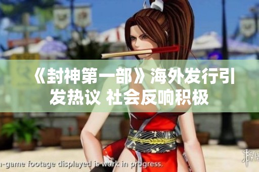 《封神第一部》海外发行引发热议 社会反响积极