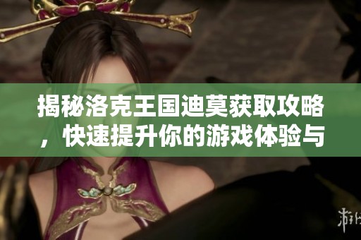 揭秘洛克王国迪莫获取攻略，快速提升你的游戏体验与技巧