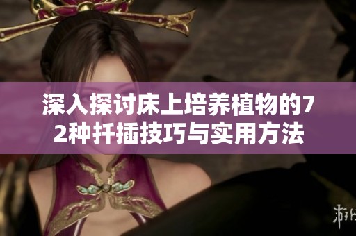 深入探讨床上培养植物的72种扦插技巧与实用方法