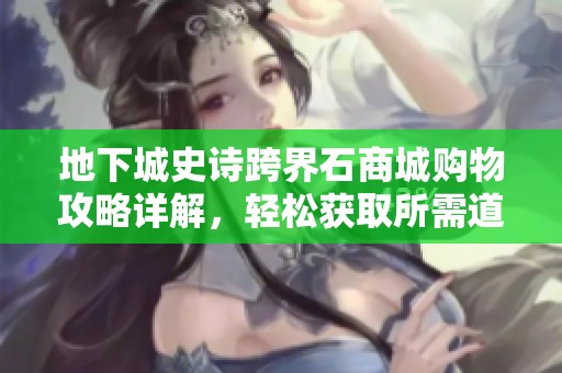 地下城史诗跨界石商城购物攻略详解，轻松获取所需道具