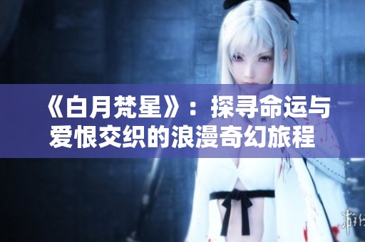 《白月梵星》：探寻命运与爱恨交织的浪漫奇幻旅程