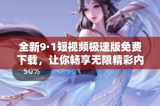 全新9·1短视频极速版免费下载，让你畅享无限精彩内容