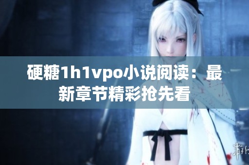 硬糖1h1vpo小说阅读：最新章节精彩抢先看