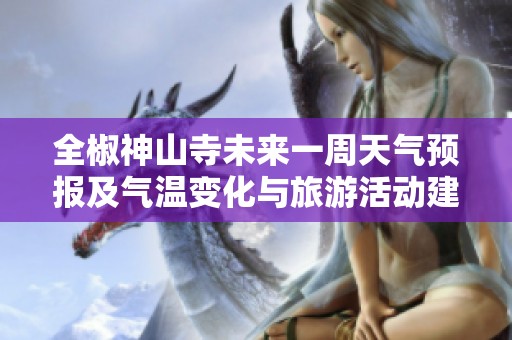 全椒神山寺未来一周天气预报及气温变化与旅游活动建议
