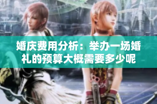 婚庆费用分析：举办一场婚礼的预算大概需要多少呢
