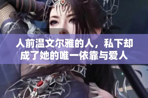 人前温文尔雅的人，私下却成了她的唯一依靠与爱人