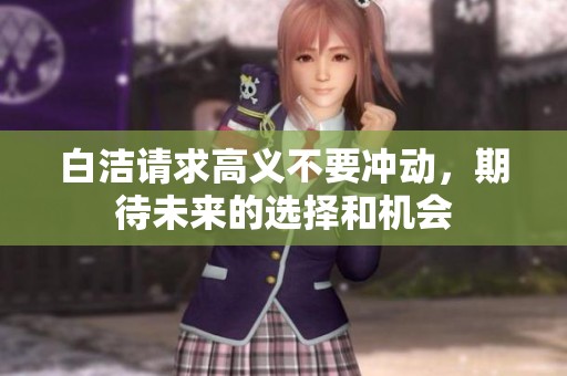 白洁请求高义不要冲动，期待未来的选择和机会