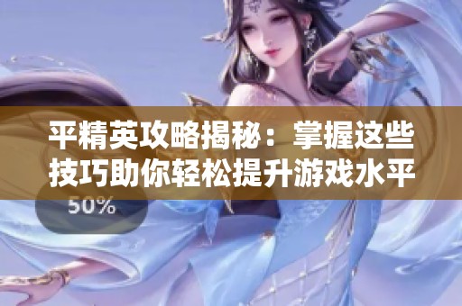 平精英攻略揭秘：掌握这些技巧助你轻松提升游戏水平