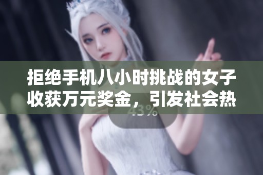 拒绝手机八小时挑战的女子收获万元奖金，引发社会热议