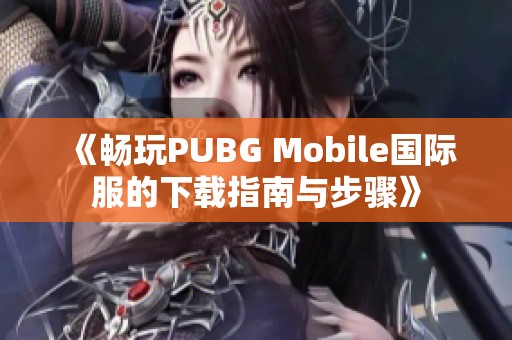 《畅玩PUBG Mobile国际服的下载指南与步骤》