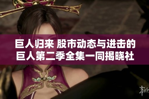 巨人归来 股市动态与进击的巨人第二季全集一同揭晓社会热点分析