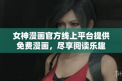 女神漫画官方线上平台提供免费漫画，尽享阅读乐趣