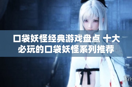口袋妖怪经典游戏盘点 十大必玩的口袋妖怪系列推荐