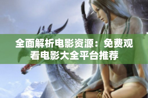 全面解析电影资源：免费观看电影大全平台推荐