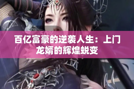 百亿富豪的逆袭人生：上门龙婿的辉煌蜕变