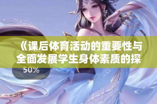 《课后体育活动的重要性与全面发展学生身体素质的探讨》