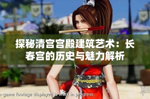 探秘清宫宫殿建筑艺术：长春宫的历史与魅力解析
