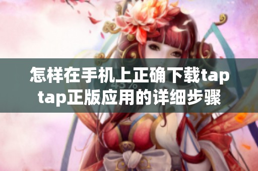 怎样在手机上正确下载taptap正版应用的详细步骤