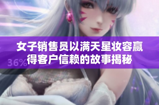 女子销售员以满天星妆容赢得客户信赖的故事揭秘
