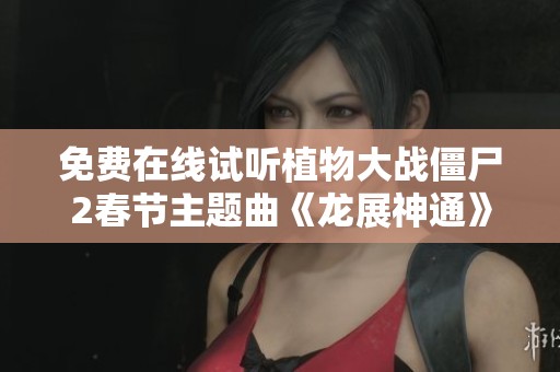 免费在线试听植物大战僵尸2春节主题曲《龙展神通》尽在喜马拉