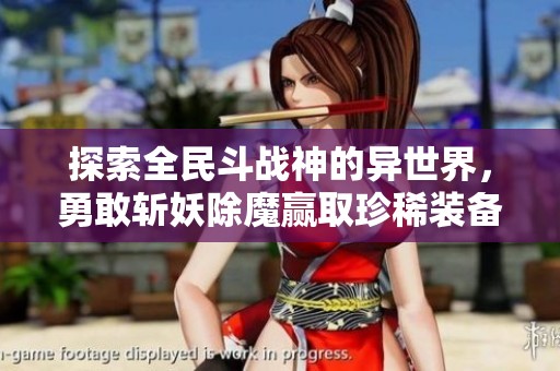 探索全民斗战神的异世界，勇敢斩妖除魔赢取珍稀装备的冒险旅程即将开启