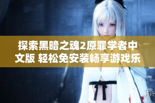 探索黑暗之魂2原罪学者中文版 轻松免安装畅享游戏乐趣