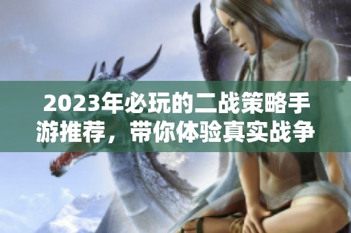 2023年必玩的二战策略手游推荐，带你体验真实战争的策略对决