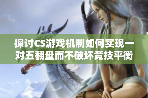 探讨CS游戏机制如何实现一对五翻盘而不破坏竞技平衡性