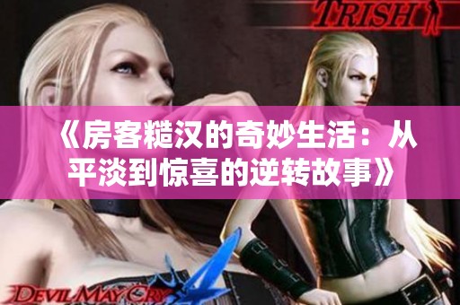 《房客糙汉的奇妙生活：从平淡到惊喜的逆转故事》