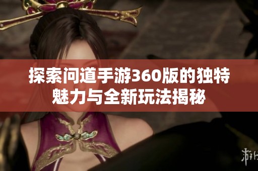 探索问道手游360版的独特魅力与全新玩法揭秘