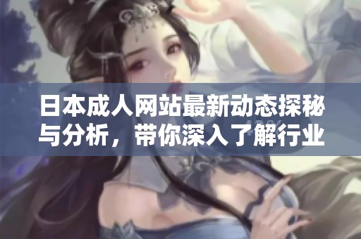 日本成人网站最新动态探秘与分析，带你深入了解行业现状