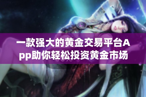 一款强大的黄金交易平台App助你轻松投资黄金市场