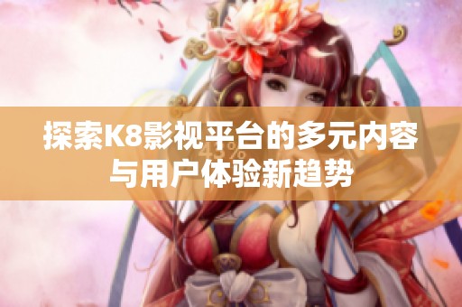 探索K8影视平台的多元内容与用户体验新趋势