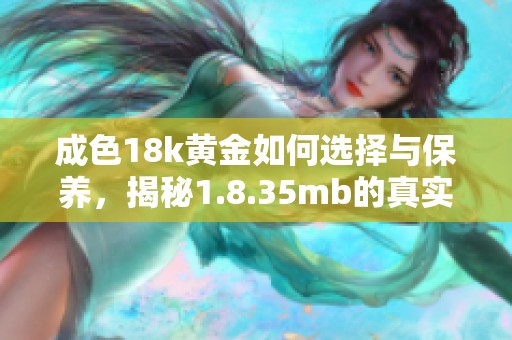 成色18k黄金如何选择与保养，揭秘1.8.35mb的真实价值