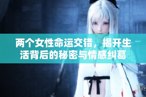 两个女性命运交错，揭开生活背后的秘密与情感纠葛
