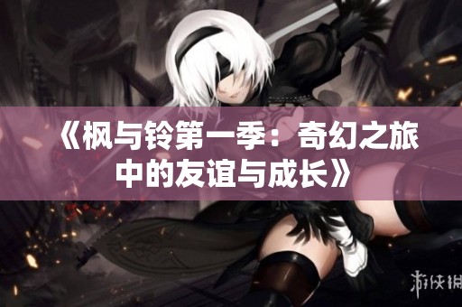 《枫与铃第一季：奇幻之旅中的友谊与成长》